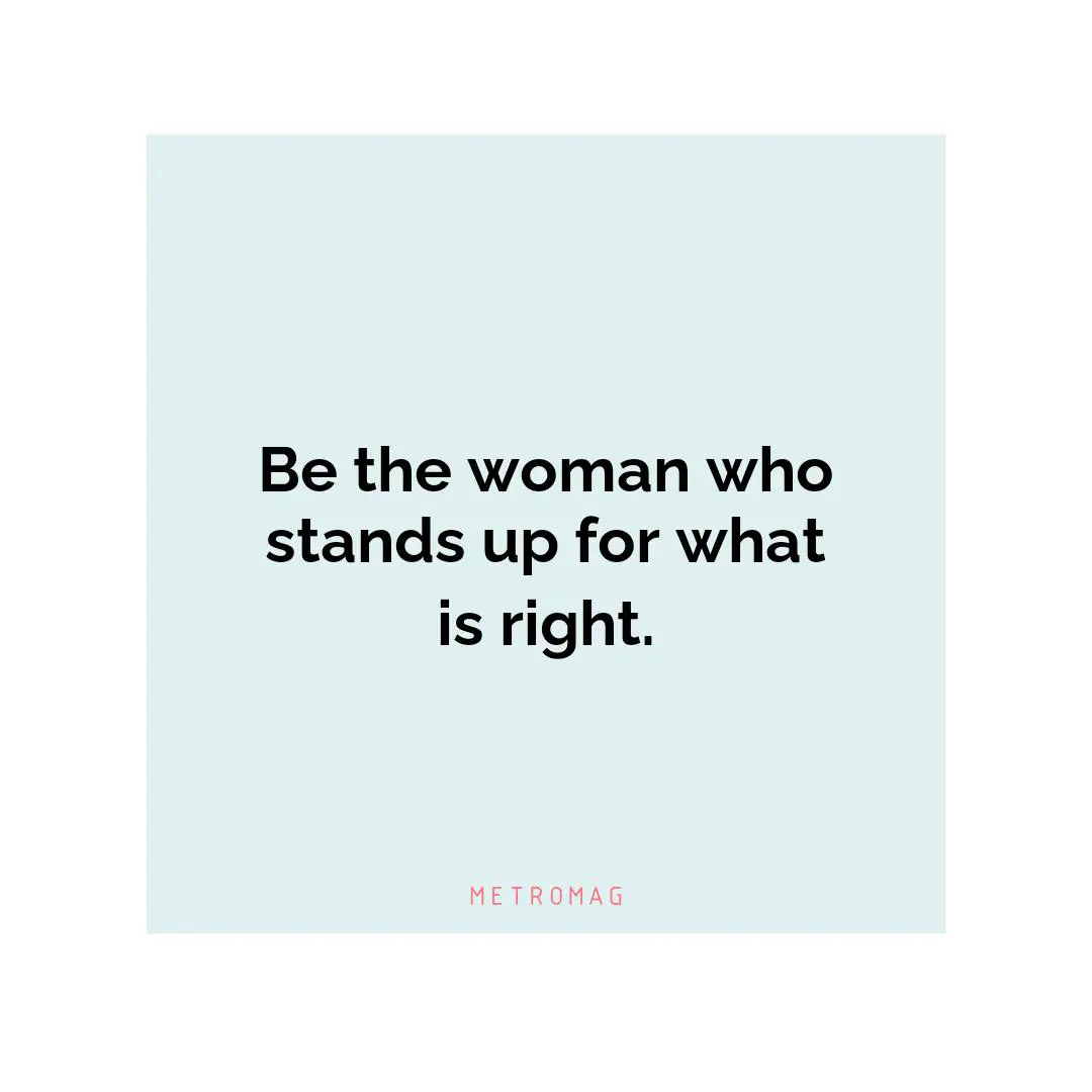Be the woman who stands up for what is right.