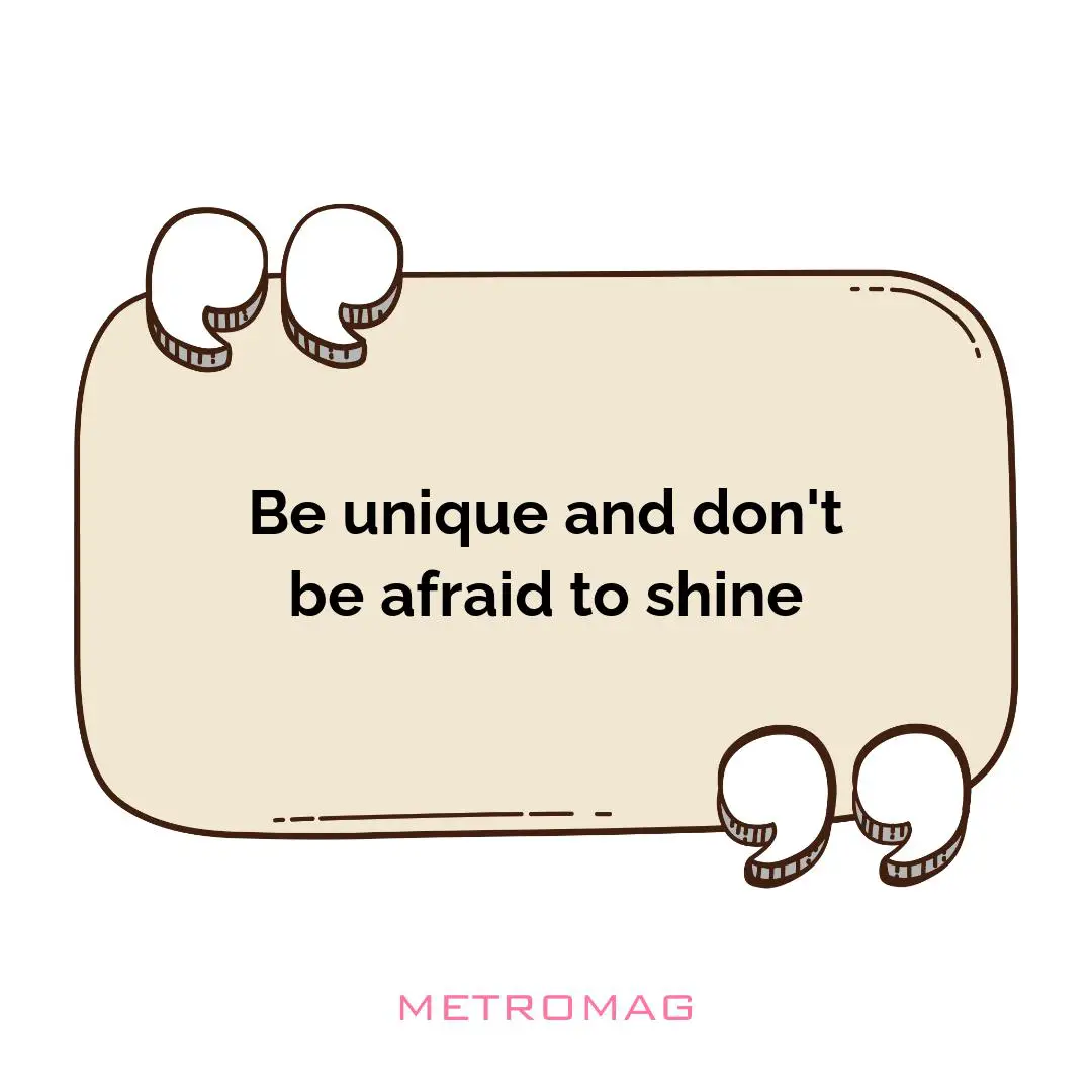 Be unique and don't be afraid to shine