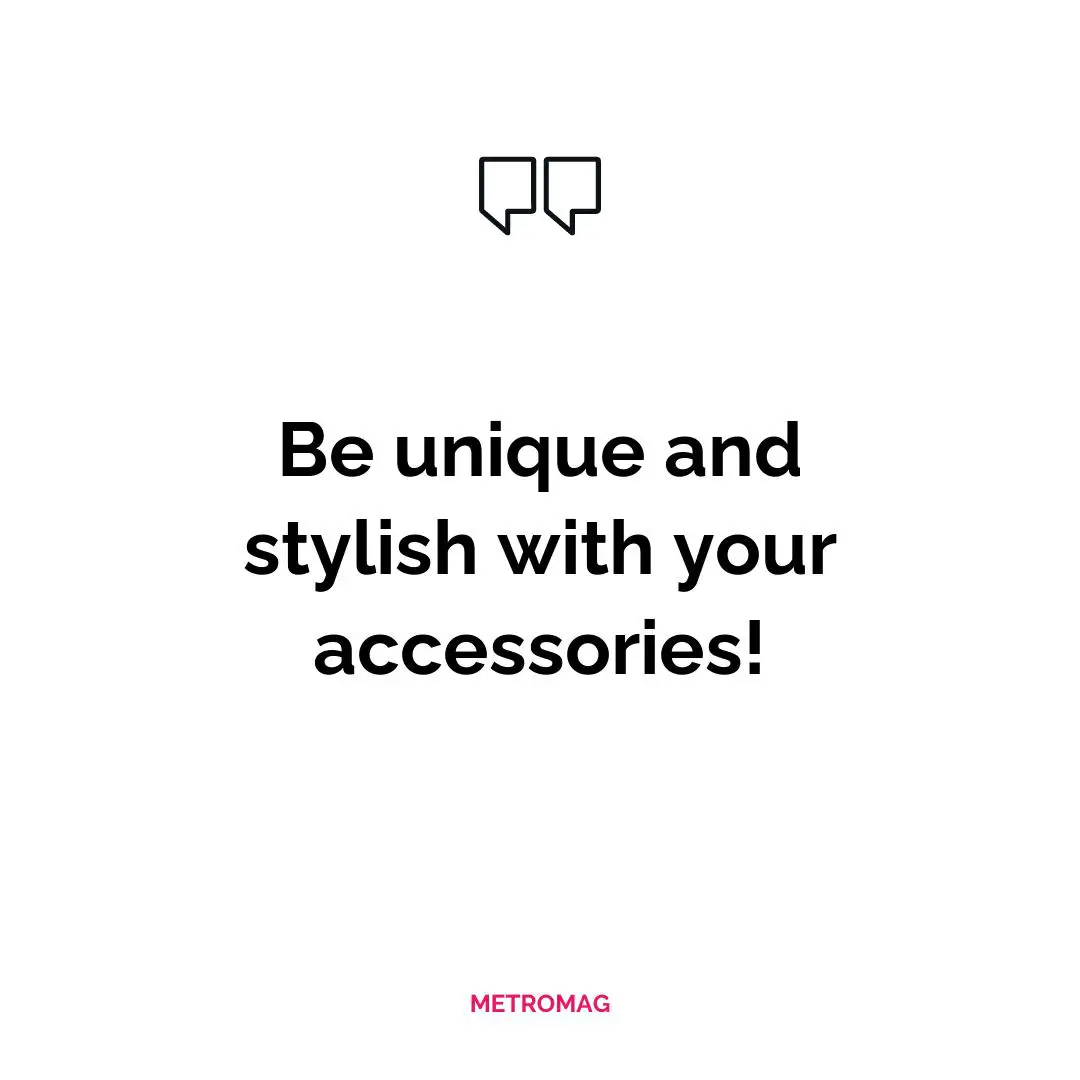 Be unique and stylish with your accessories!