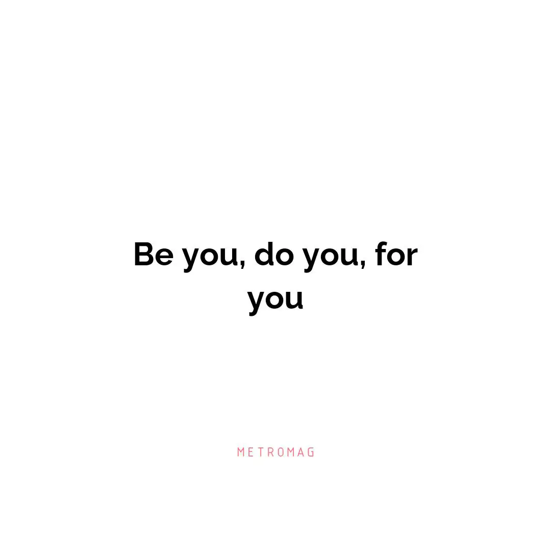 Be you, do you, for you