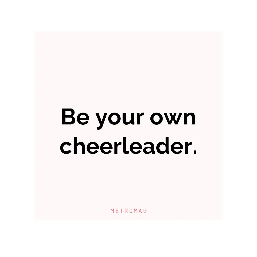 Be your own cheerleader.