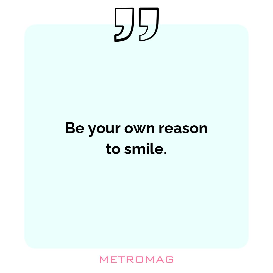 Be your own reason to smile.