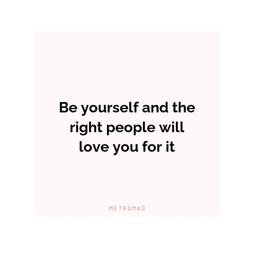 Be yourself and the right people will love you for it