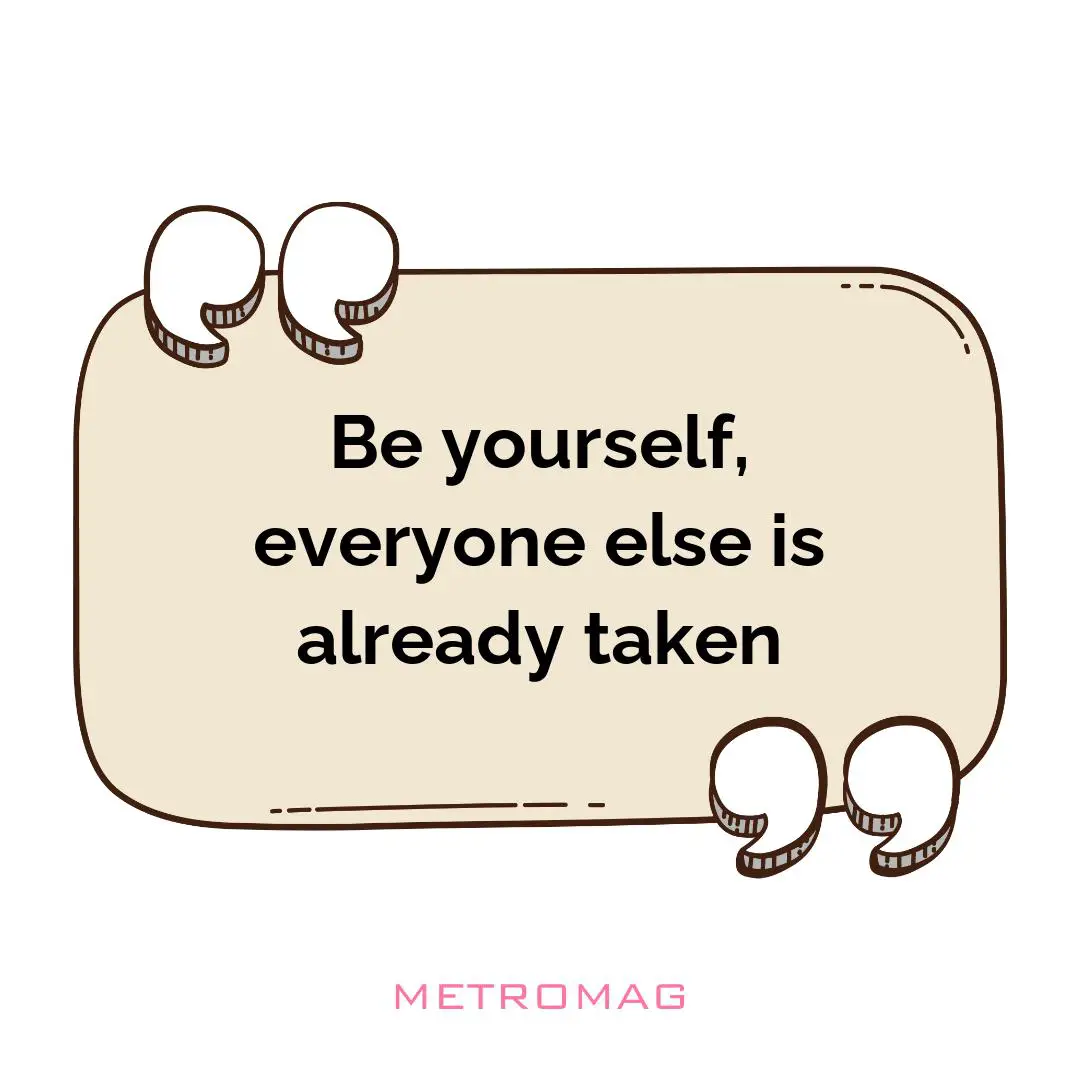 Be yourself, everyone else is already taken
