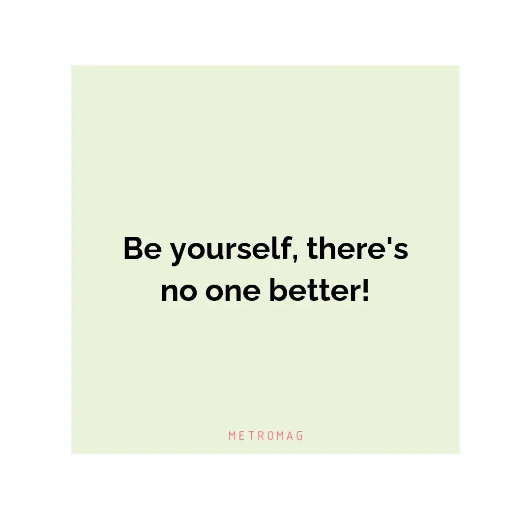 Be yourself, there's no one better!