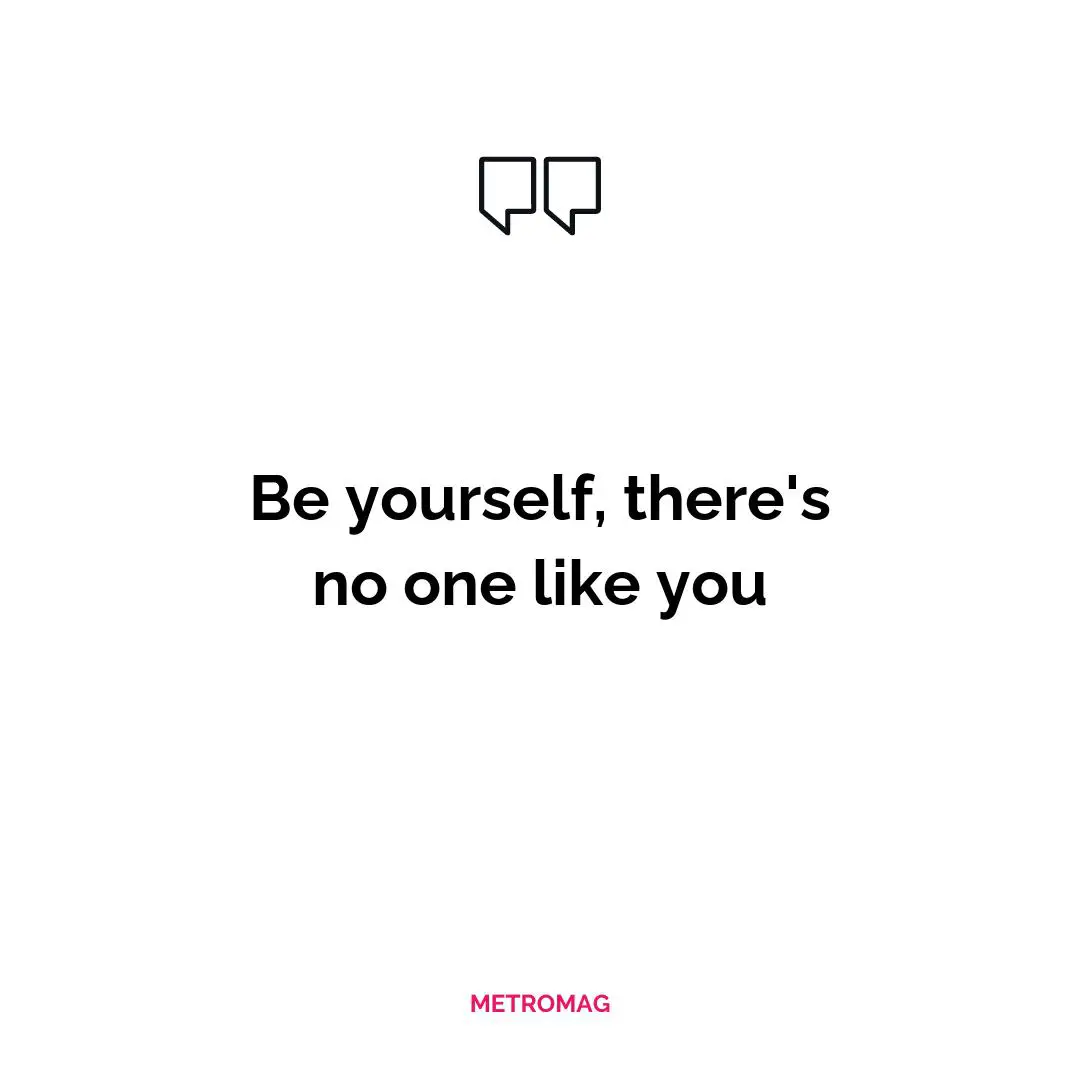 Be yourself, there's no one like you