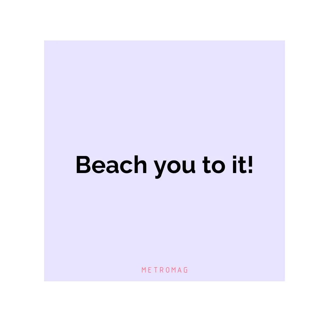 Beach you to it!