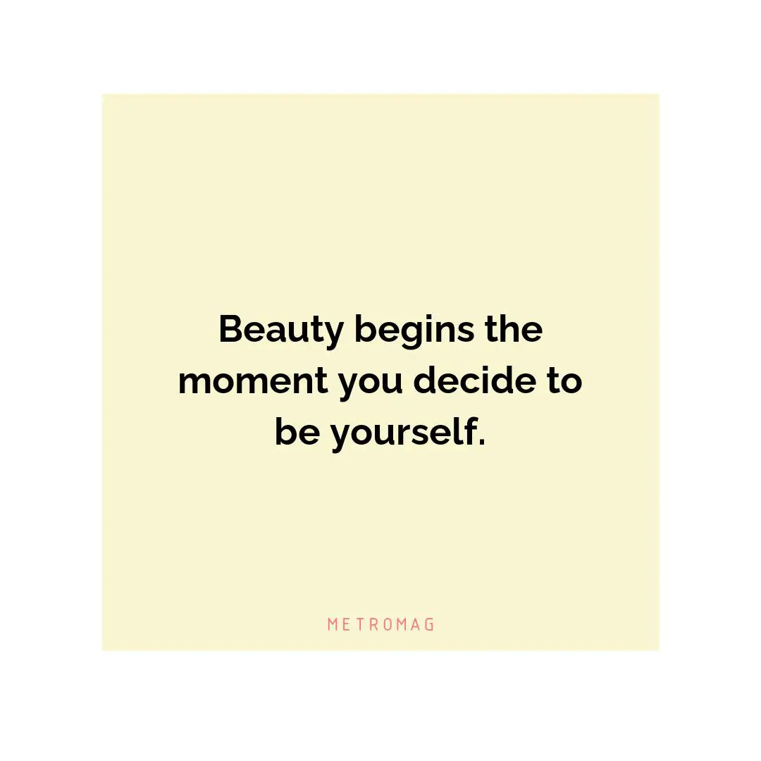 Beauty begins the moment you decide to be yourself.