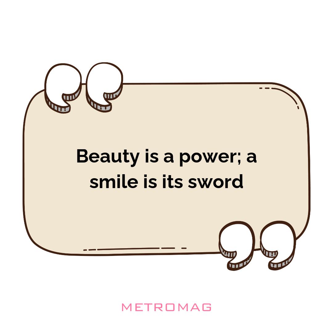 Beauty is a power; a smile is its sword