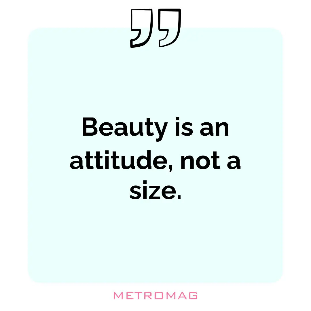 Beauty is an attitude, not a size.