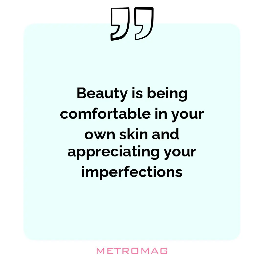 Beauty is being comfortable in your own skin and appreciating your imperfections