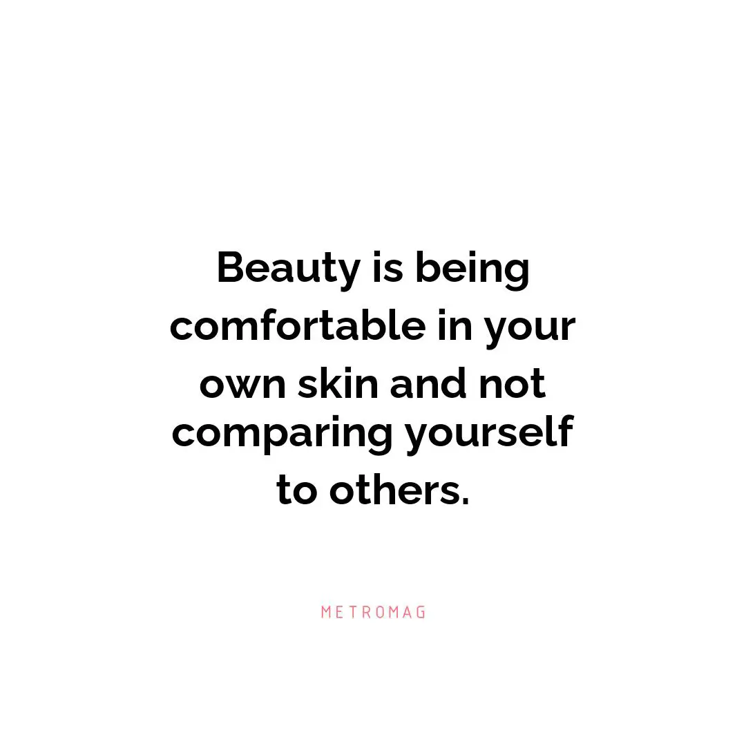 Beauty is being comfortable in your own skin and not comparing yourself to others.
