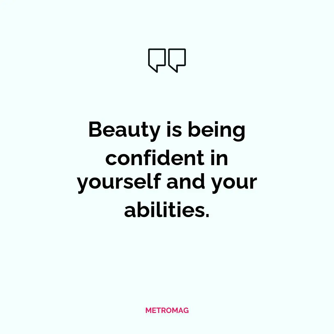 Beauty is being confident in yourself and your abilities.