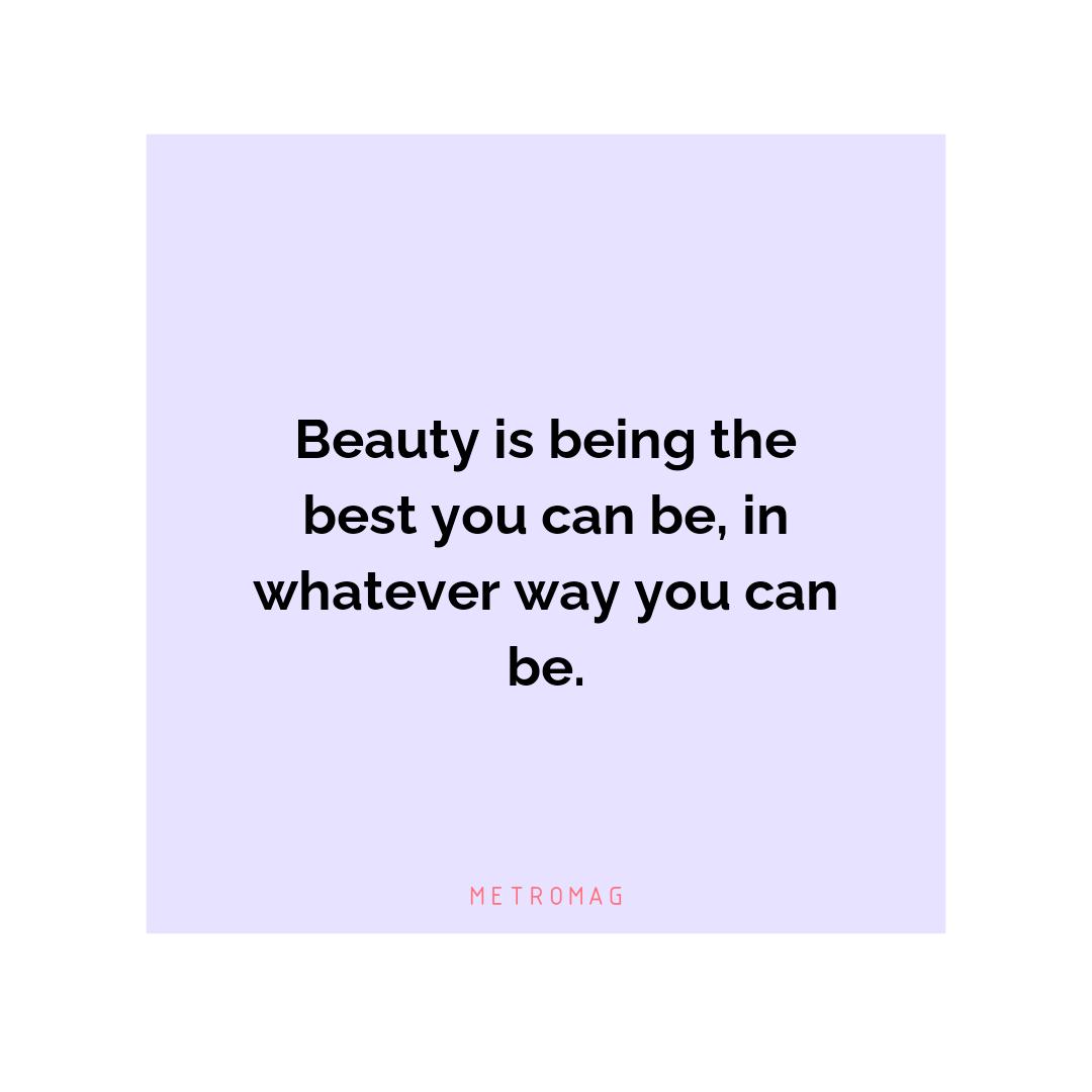 Beauty is being the best you can be, in whatever way you can be.