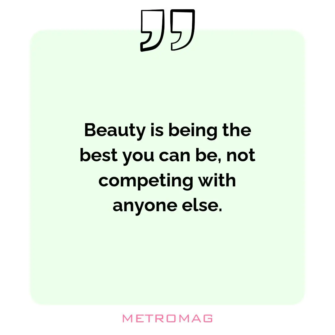 Beauty is being the best you can be, not competing with anyone else.
