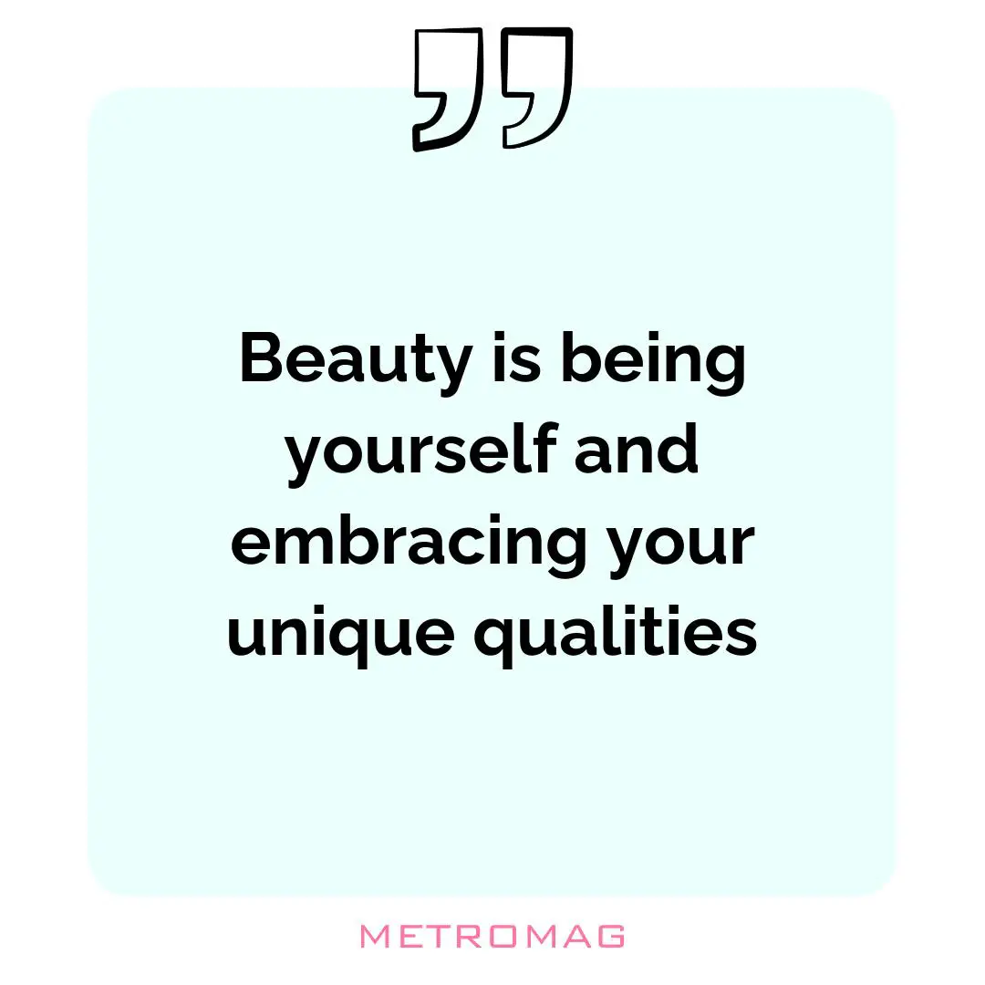 Beauty is being yourself and embracing your unique qualities