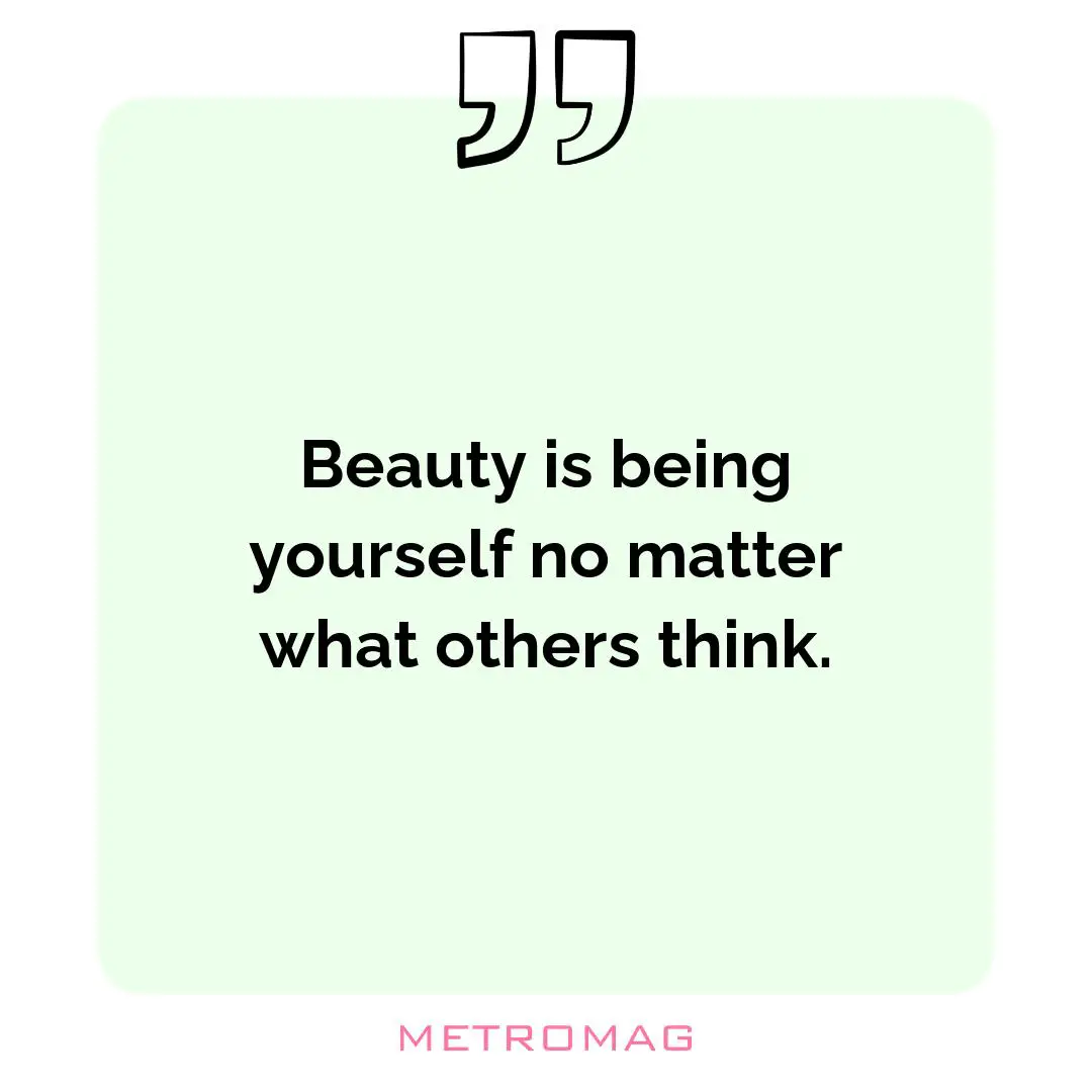 Beauty is being yourself no matter what others think.