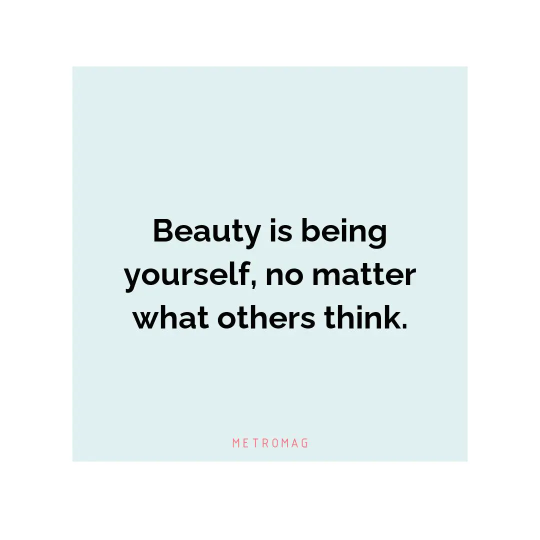Beauty is being yourself, no matter what others think.