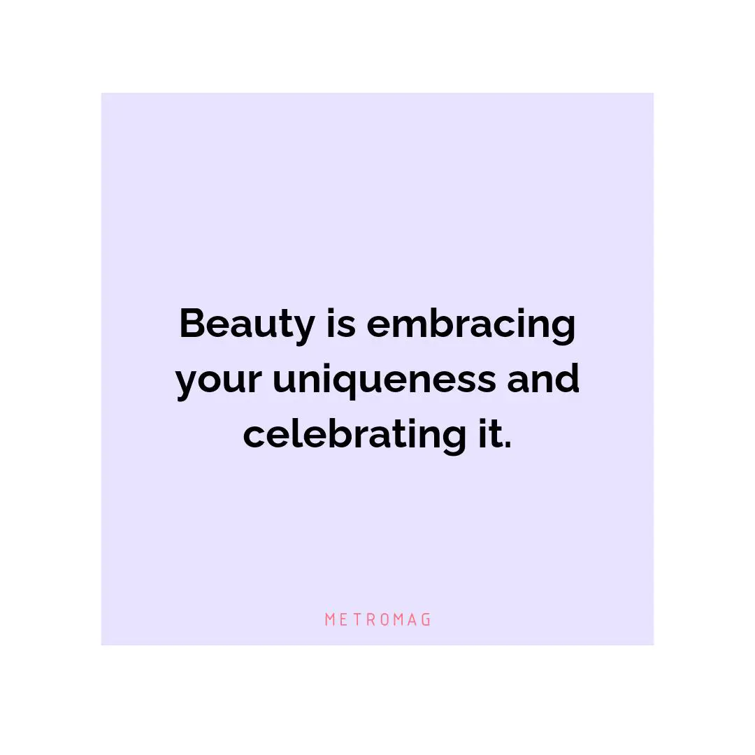 Beauty is embracing your uniqueness and celebrating it.