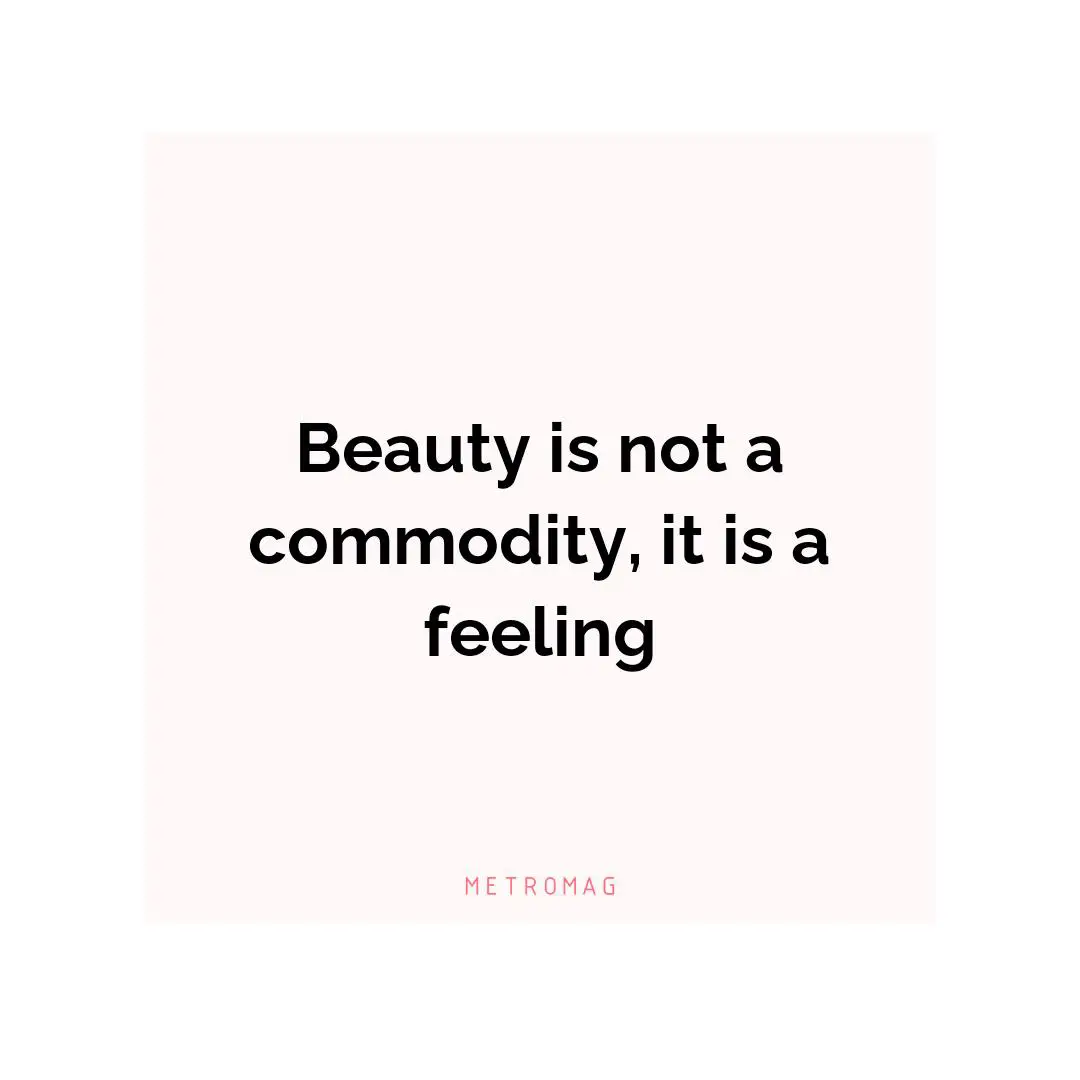 Beauty is not a commodity, it is a feeling