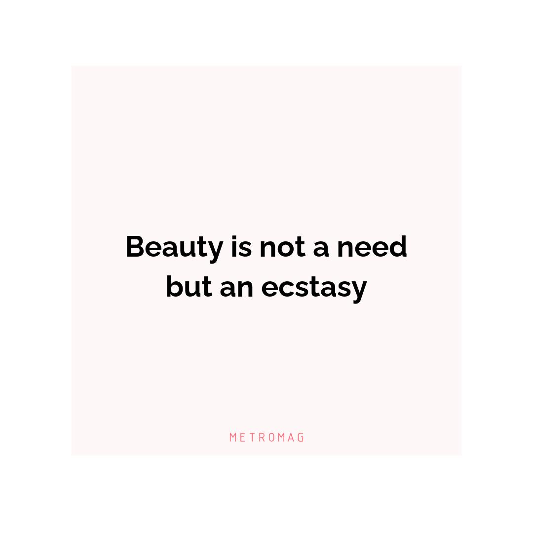 Beauty is not a need but an ecstasy