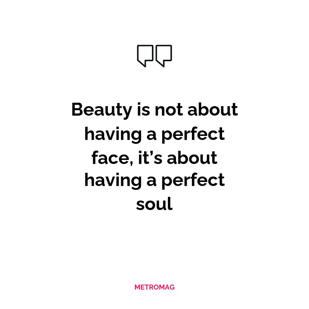 Beauty is not about having a perfect face, it’s about having a perfect soul