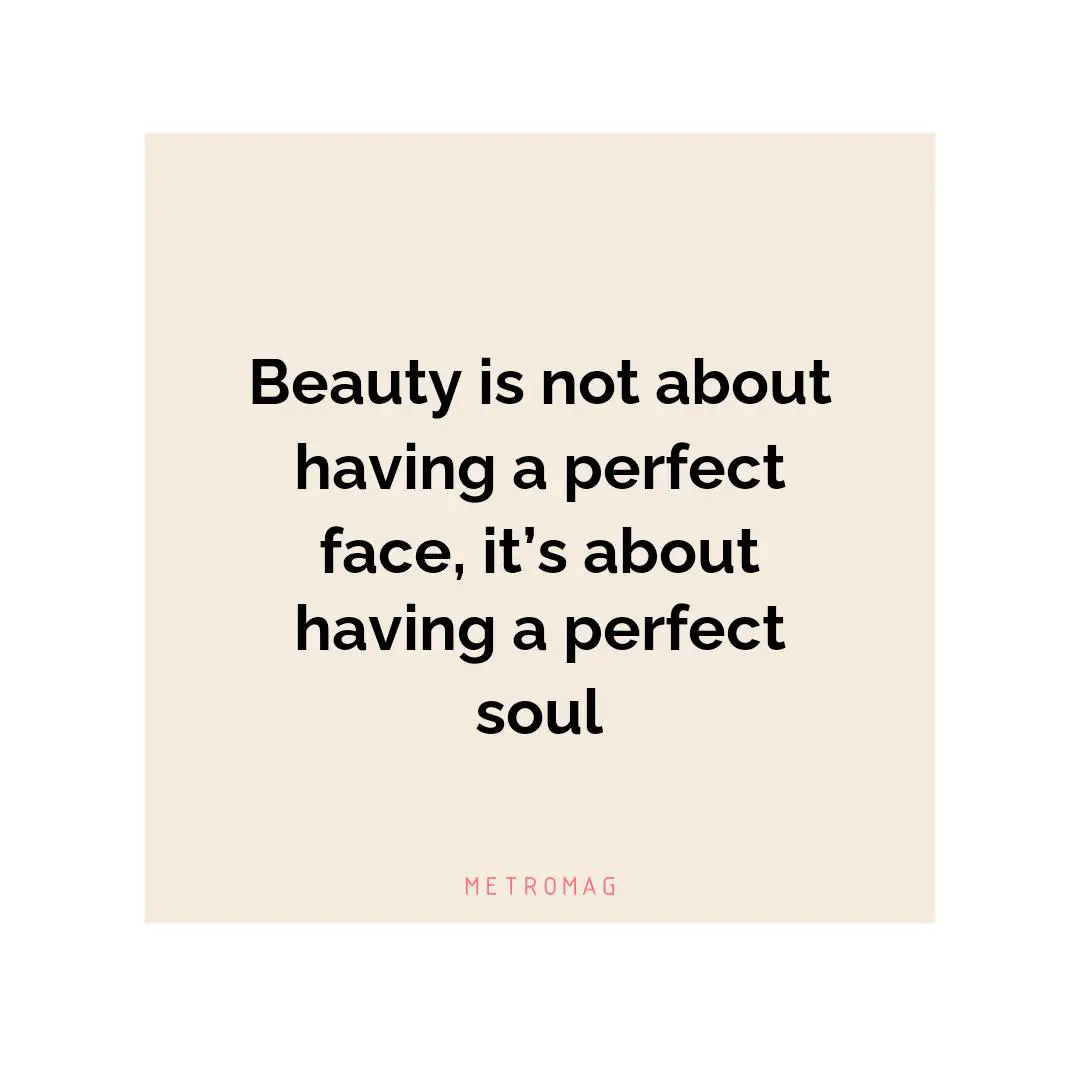 Beauty is not about having a perfect face, it’s about having a perfect soul