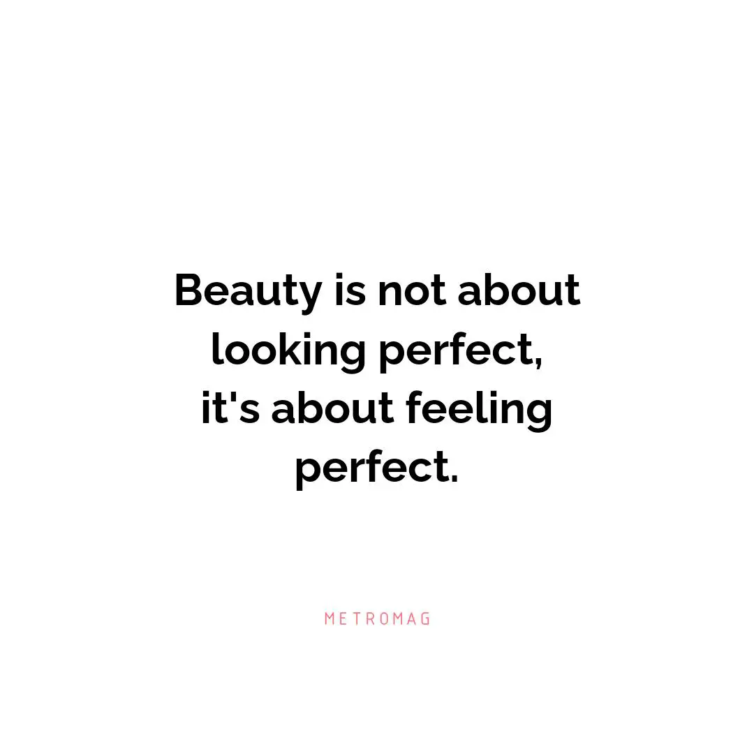 Beauty is not about looking perfect, it's about feeling perfect.