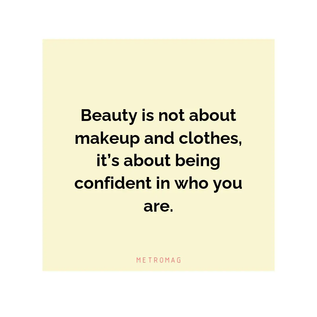 Beauty is not about makeup and clothes, it’s about being confident in who you are.