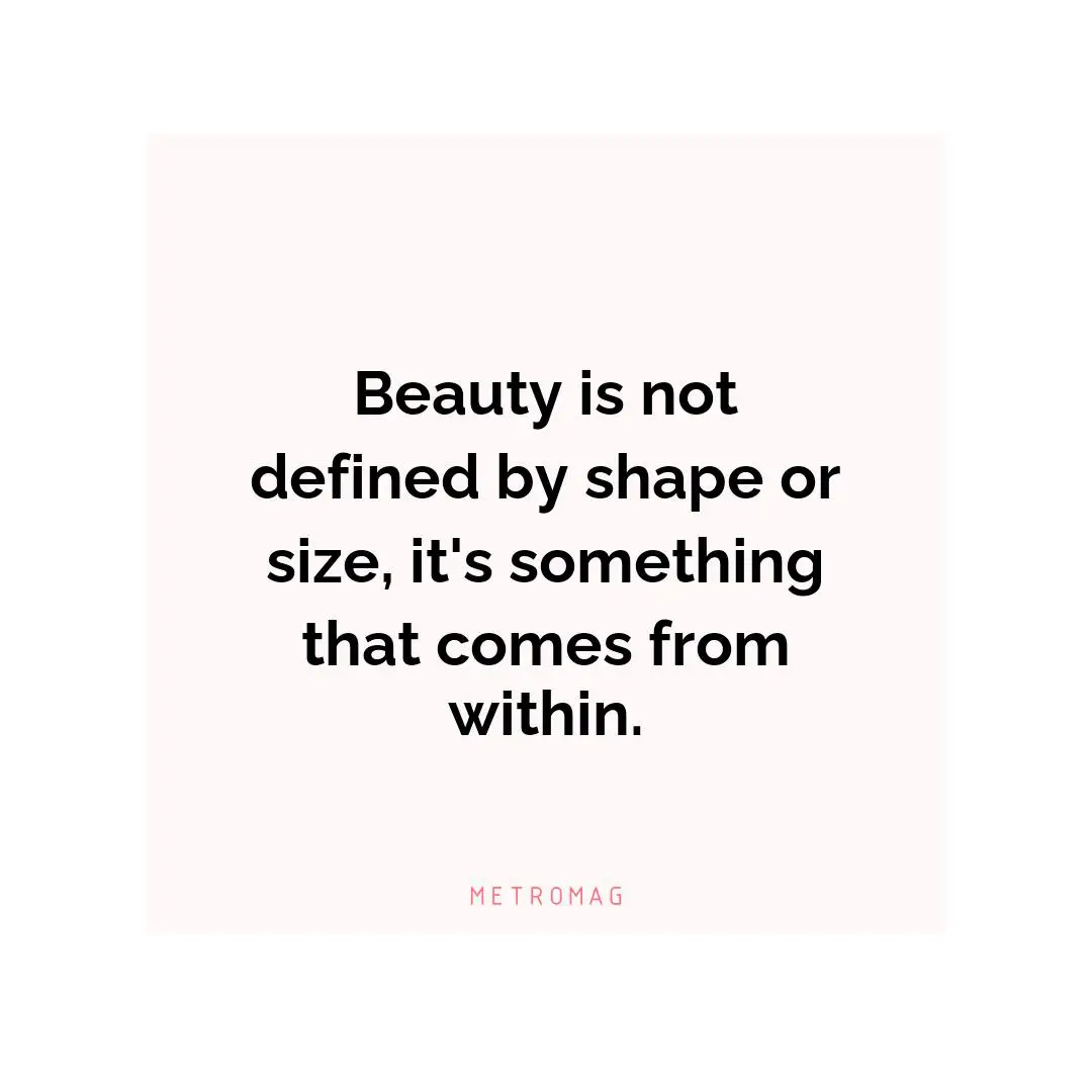 Beauty is not defined by shape or size, it's something that comes from within.