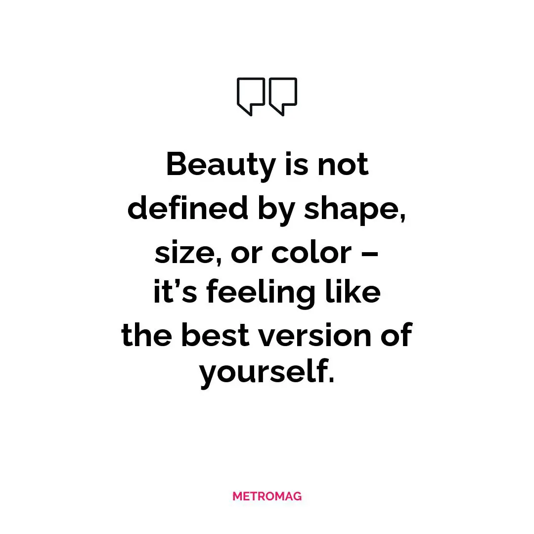 Beauty is not defined by shape, size, or color – it’s feeling like the best version of yourself.