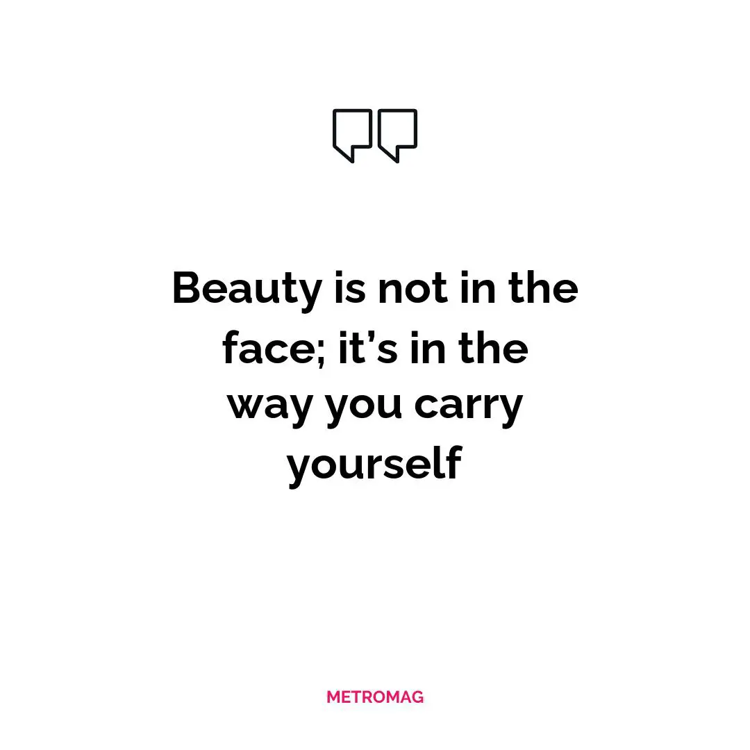 Beauty is not in the face; it’s in the way you carry yourself