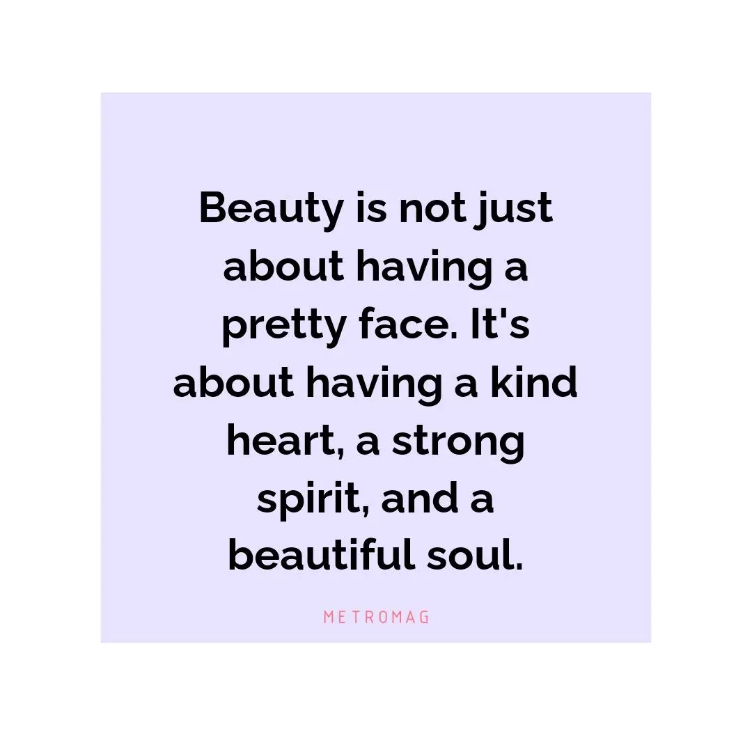 Beauty is not just about having a pretty face. It's about having a kind heart, a strong spirit, and a beautiful soul.