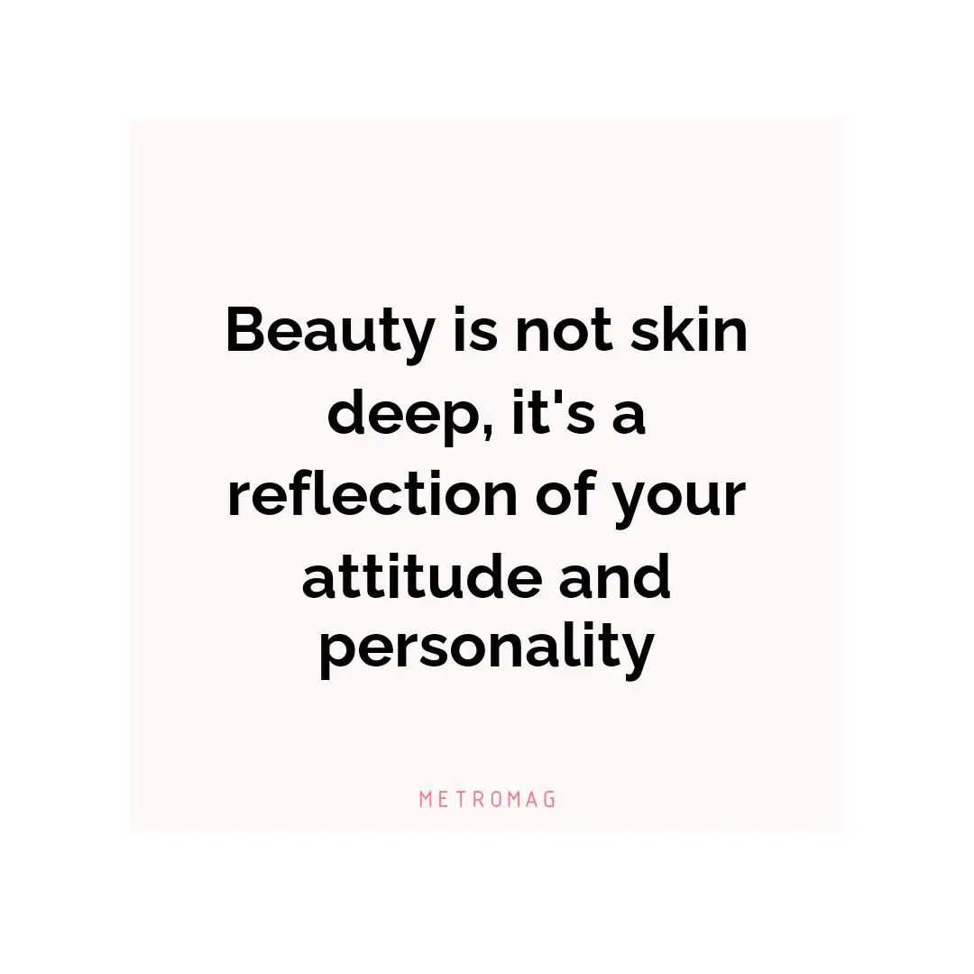 Beauty is not skin deep, it's a reflection of your attitude and personality