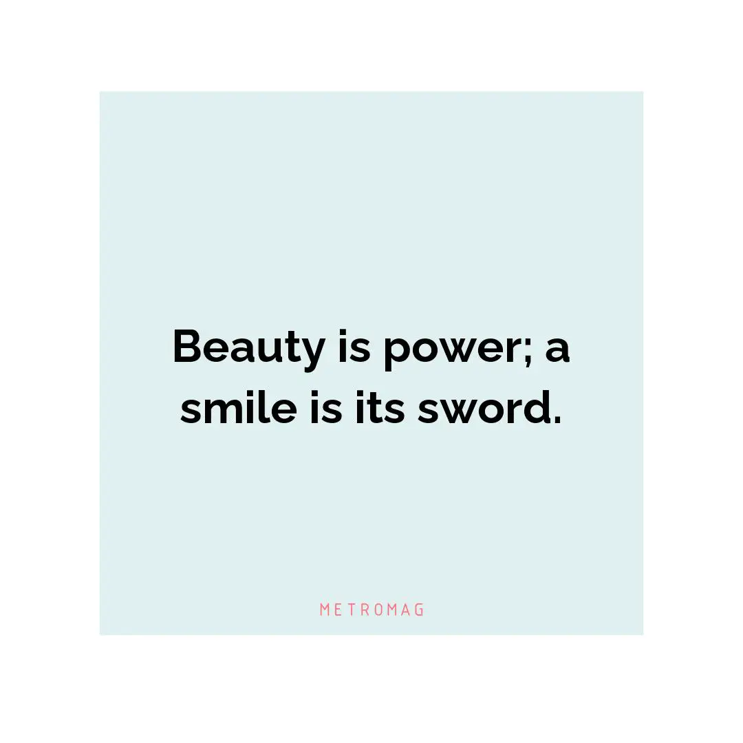 Beauty is power; a smile is its sword.