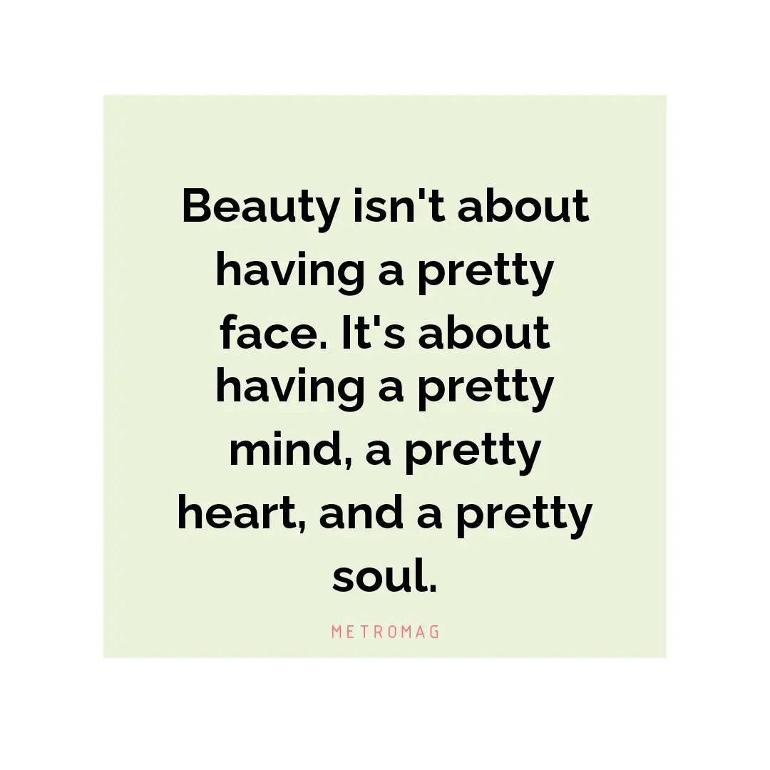 Beauty isn't about having a pretty face. It's about having a pretty mind, a pretty heart, and a pretty soul.