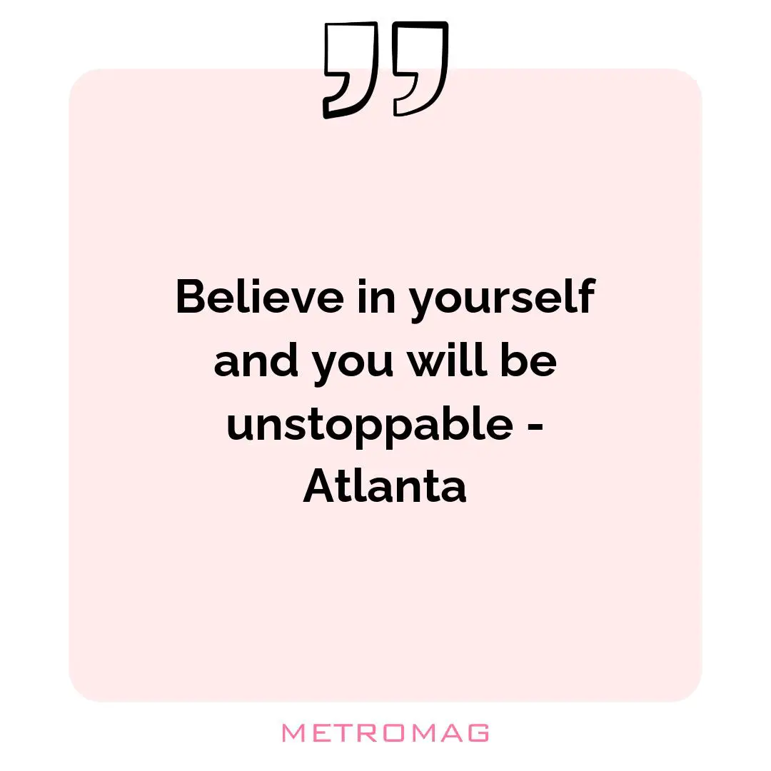 Believe in yourself and you will be unstoppable - Atlanta