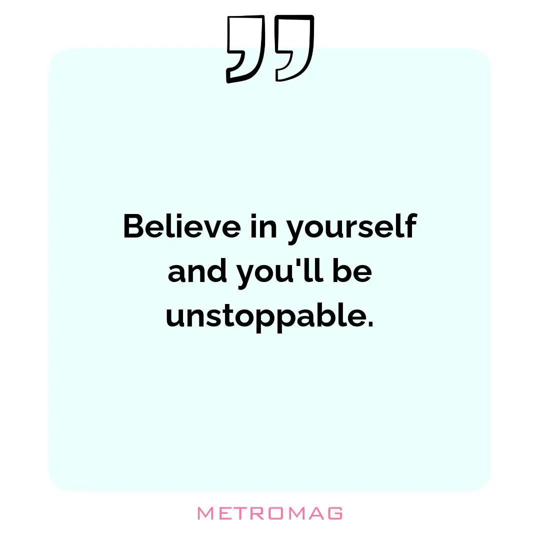 Believe in yourself and you'll be unstoppable.