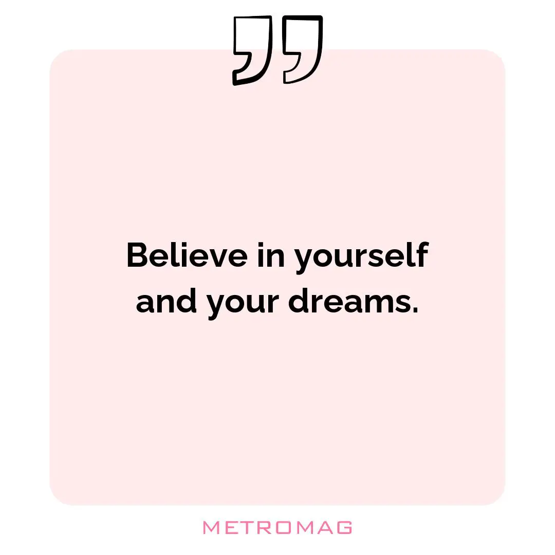 Believe in yourself and your dreams.