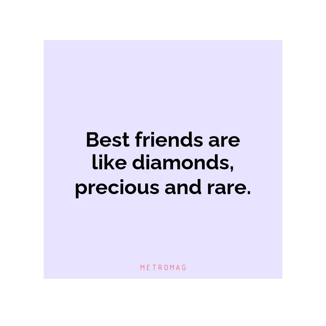Best friends are like diamonds, precious and rare.