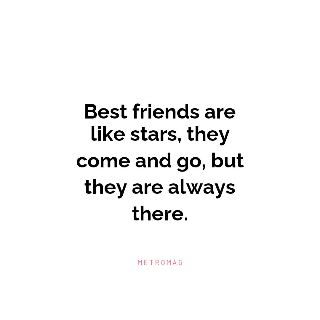 Best friends are like stars, they come and go, but they are always there.