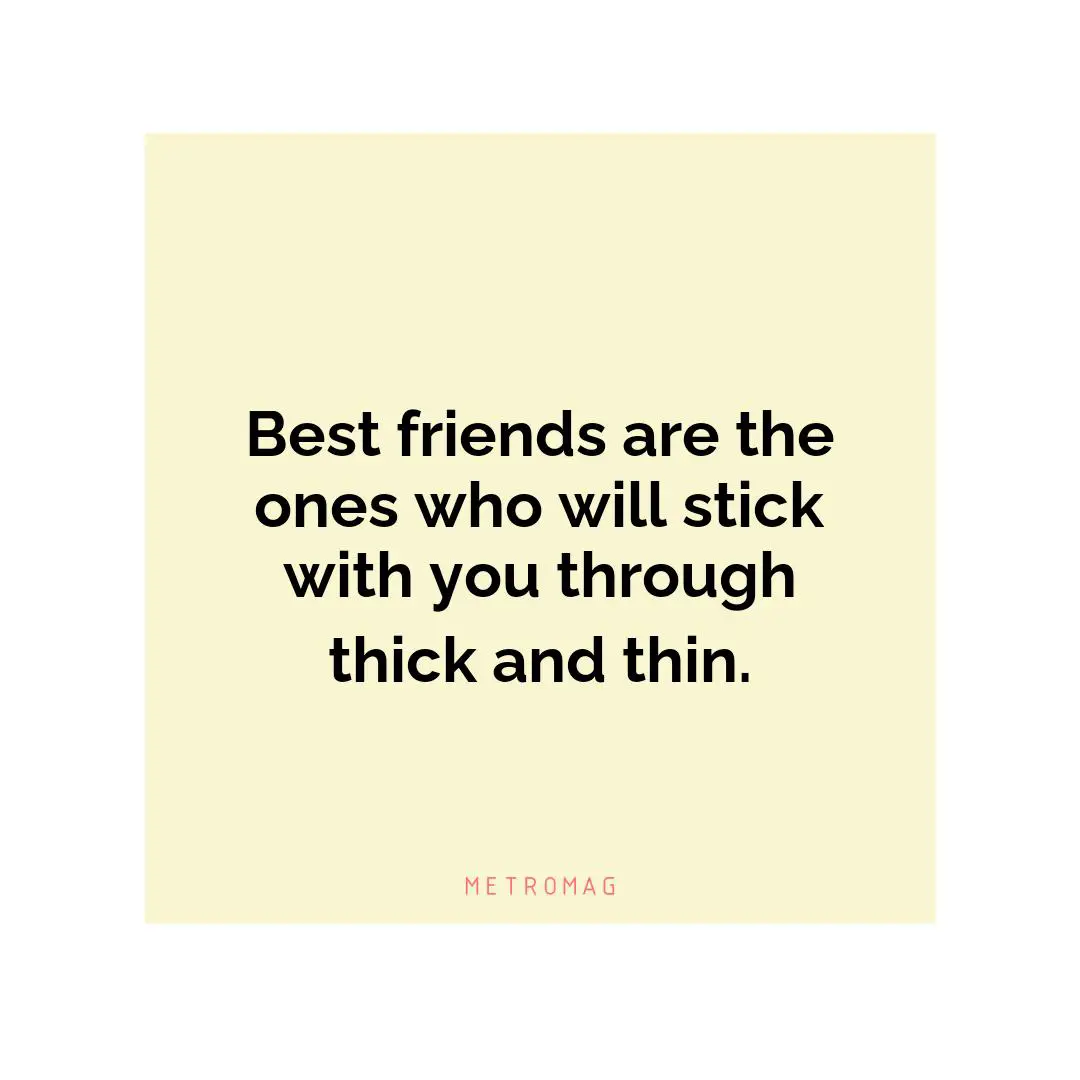 Best friends are the ones who will stick with you through thick and thin.