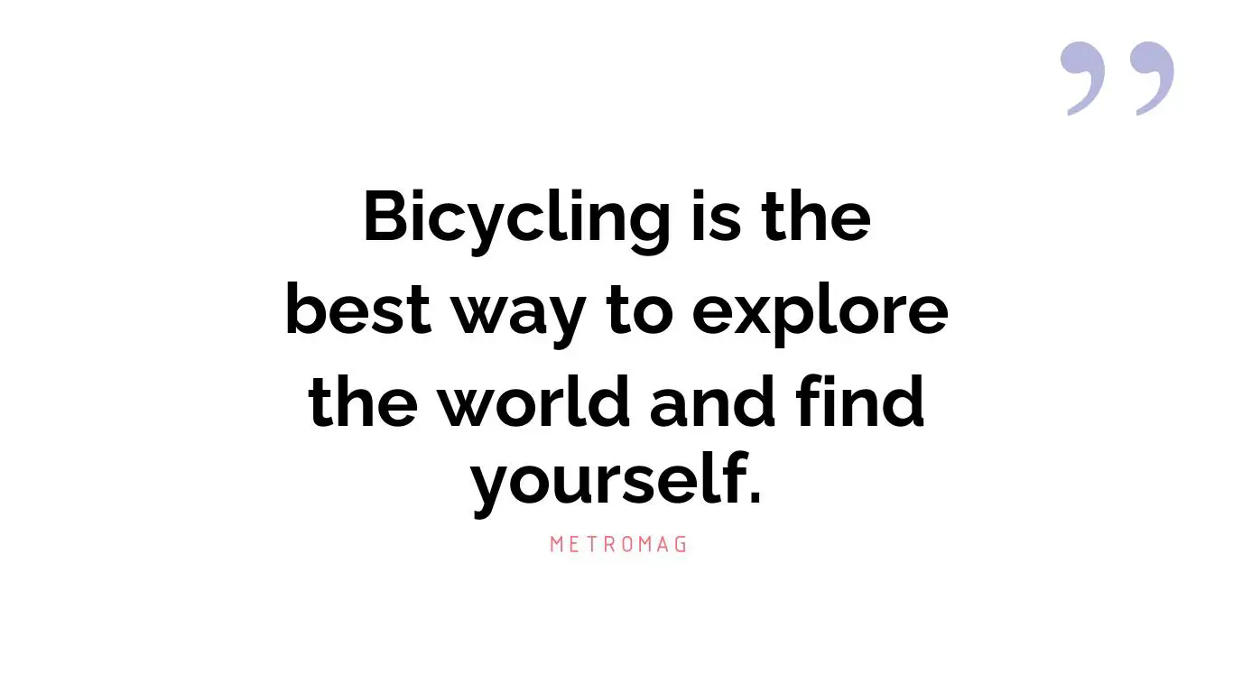 Bicycling is the best way to explore the world and find yourself.