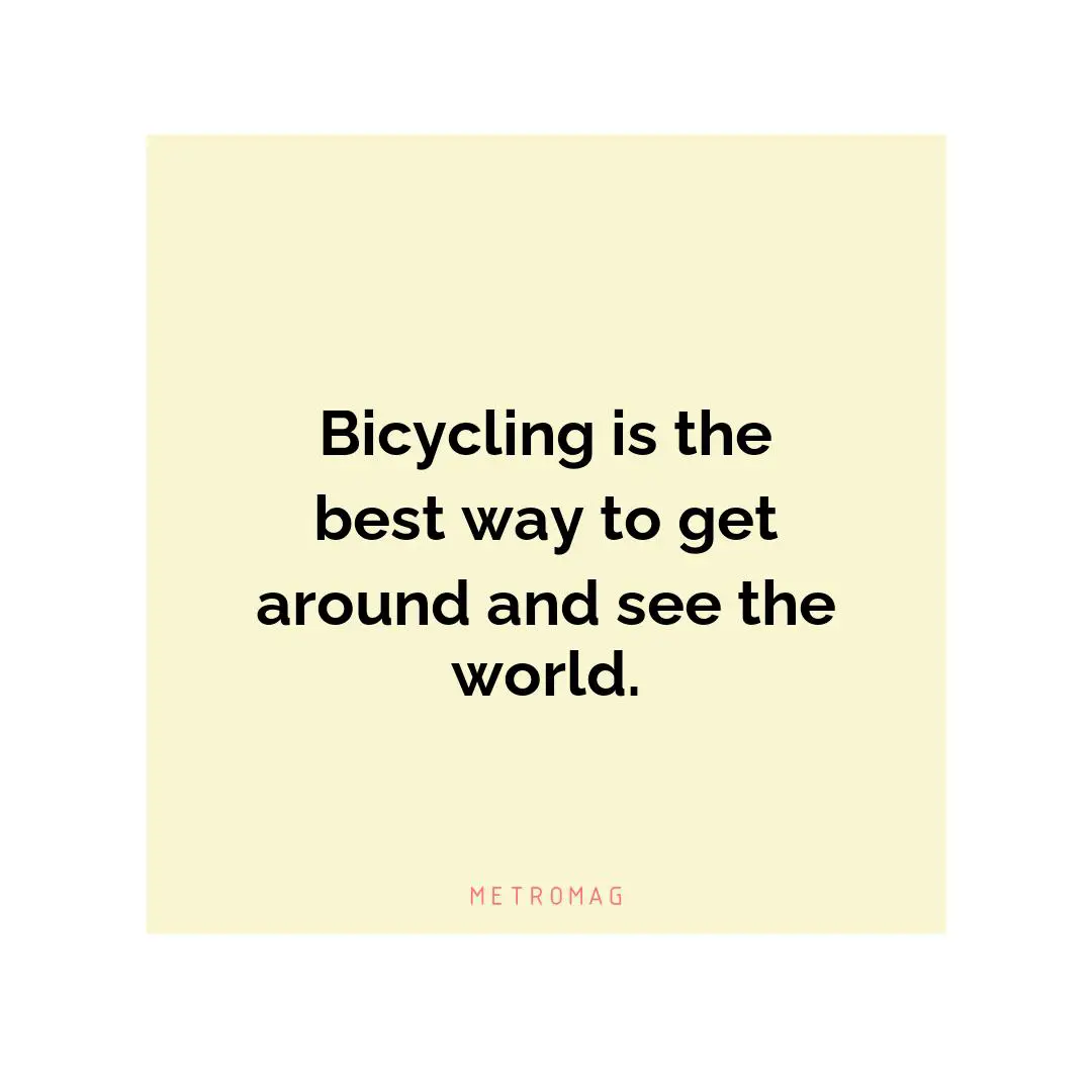 Bicycling is the best way to get around and see the world.