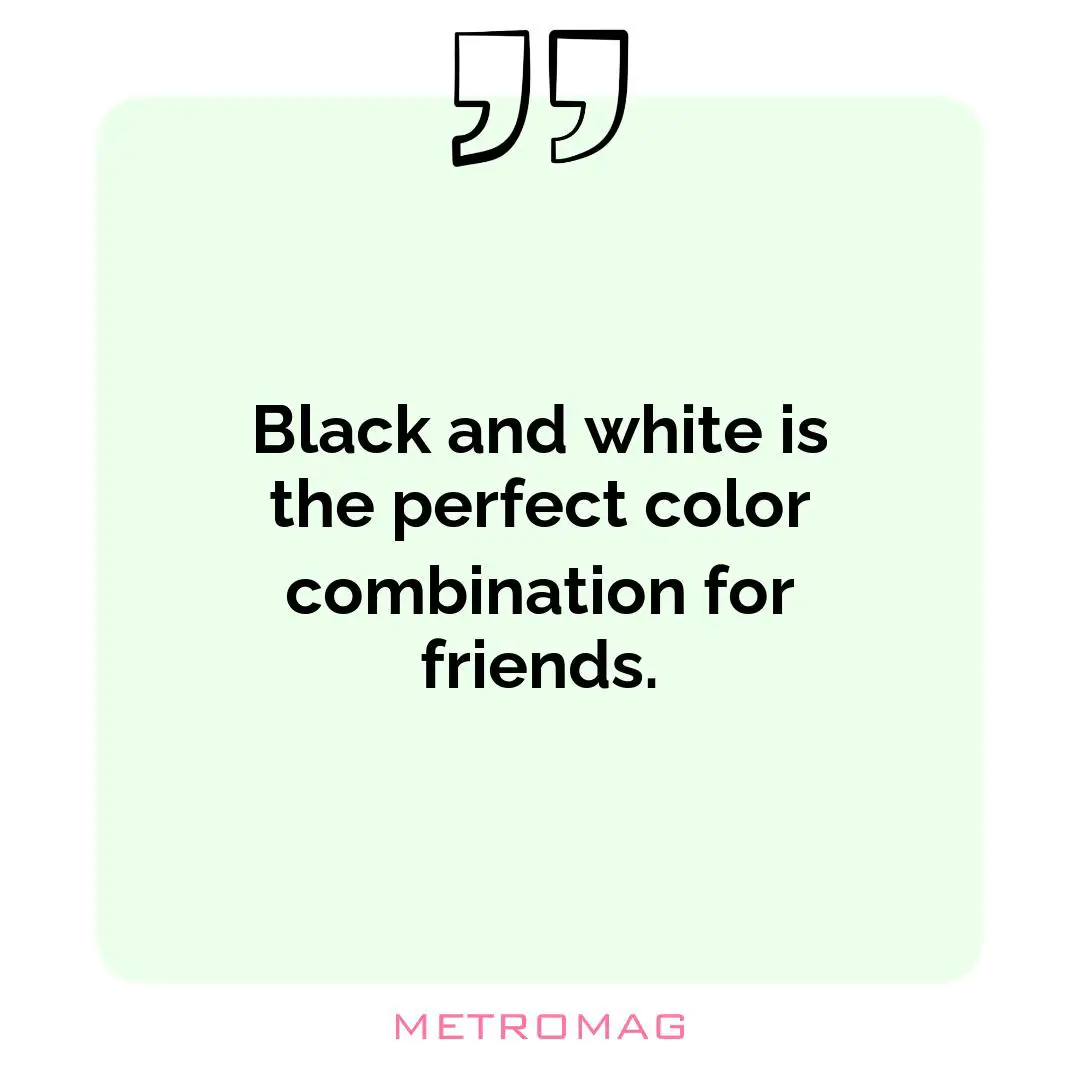 Black and white is the perfect color combination for friends.