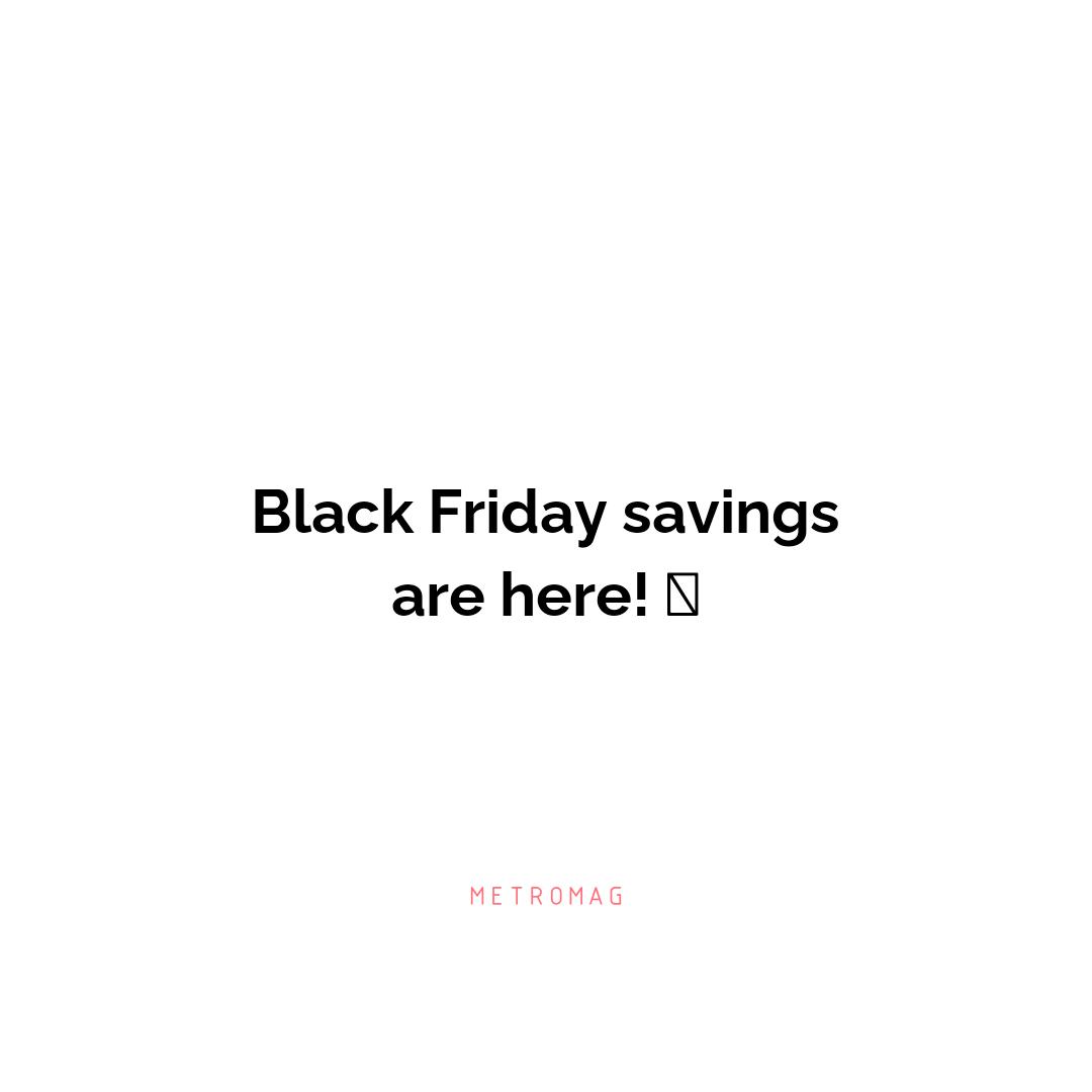 Black Friday savings are here! 🤩