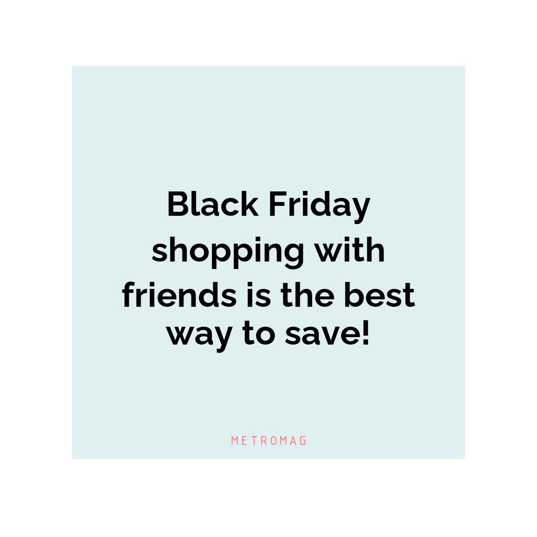 Black Friday shopping with friends is the best way to save!