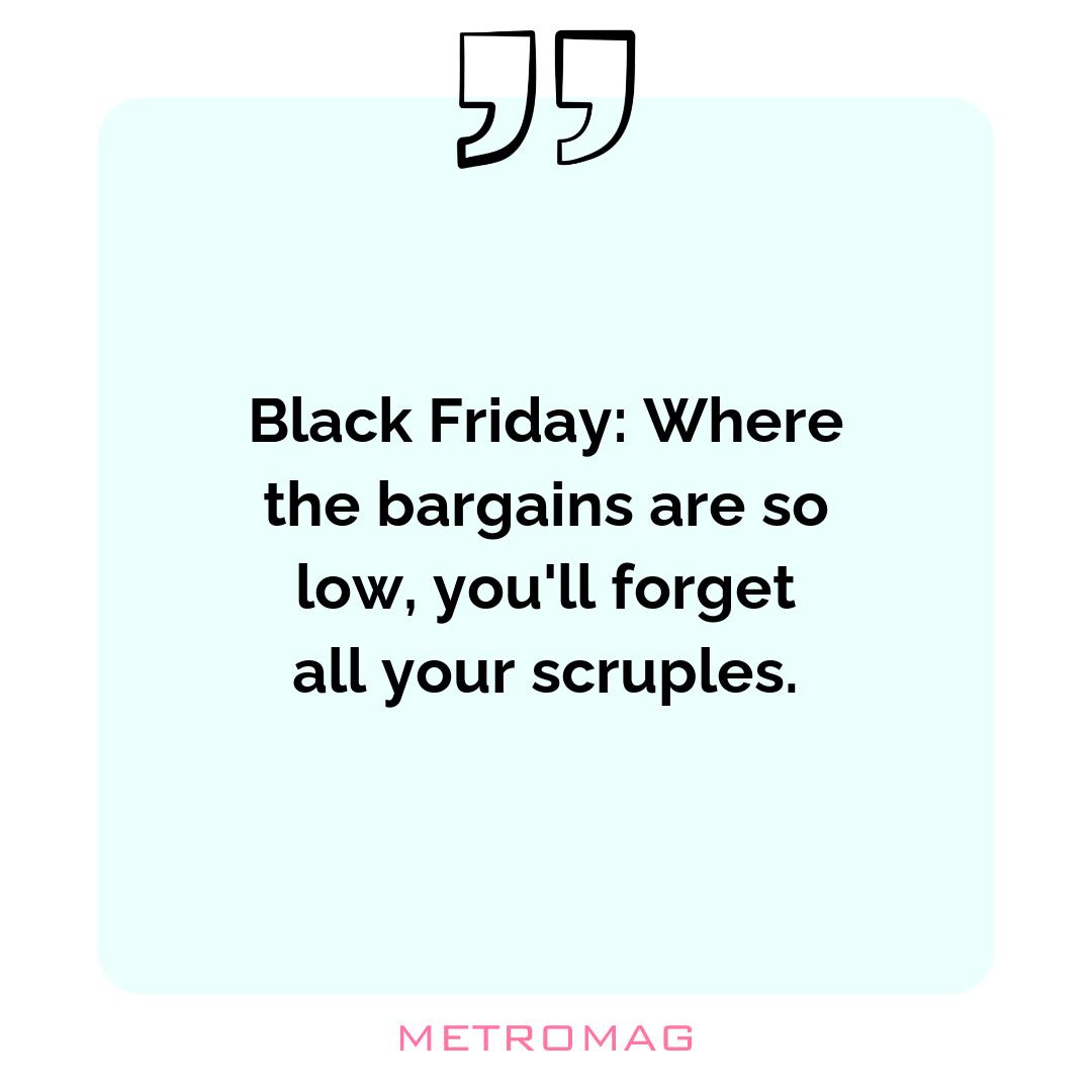 Black Friday: Where the bargains are so low, you'll forget all your scruples.