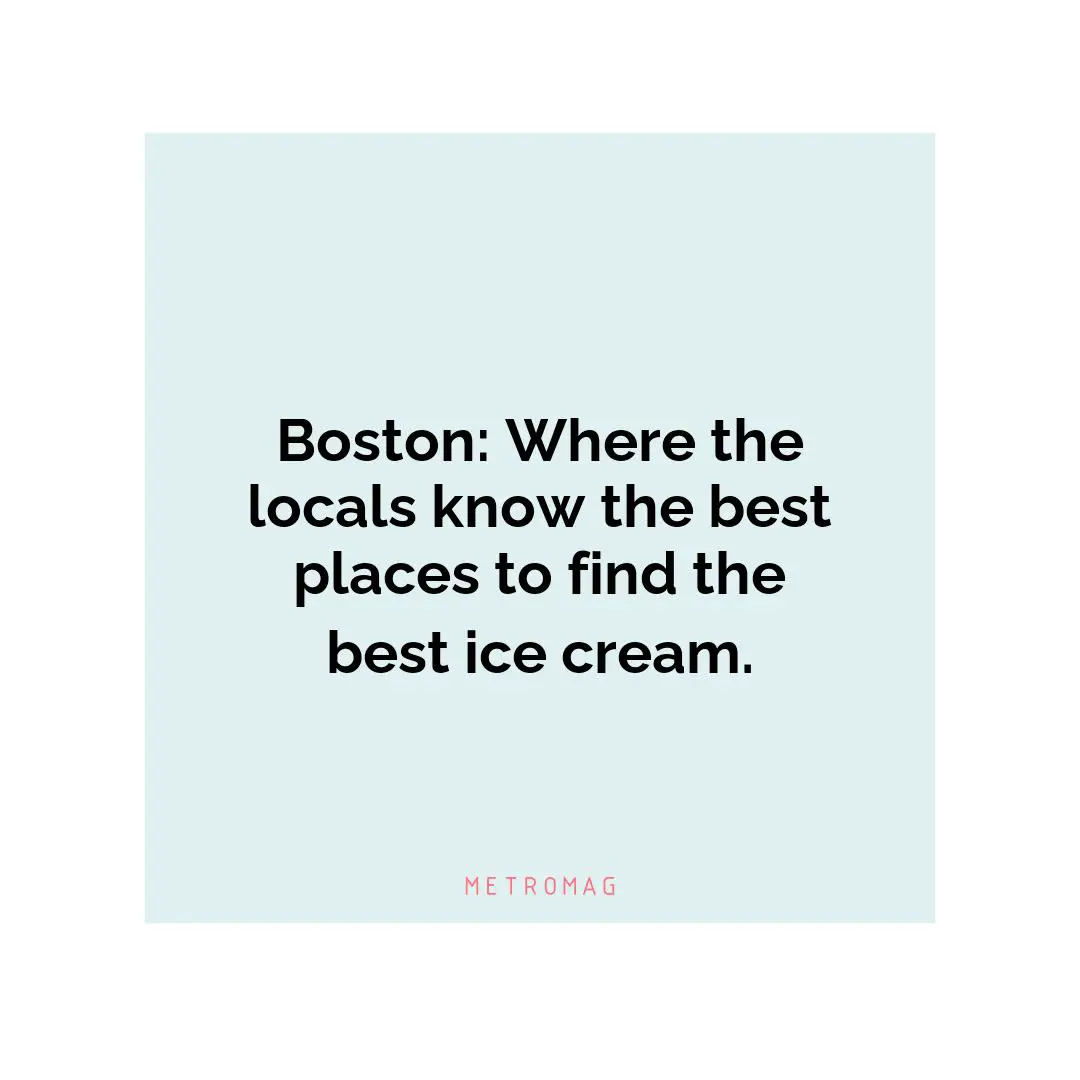 Boston: Where the locals know the best places to find the best ice cream.
