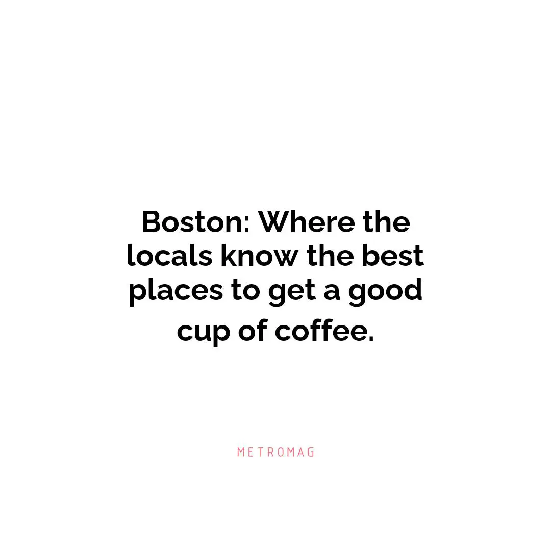 Boston: Where the locals know the best places to get a good cup of coffee.